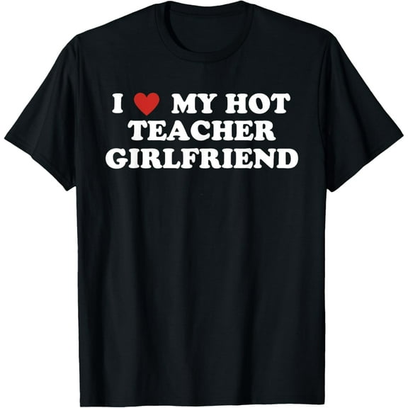 I Love My Hot Teacher Girlfriend T-Shirt