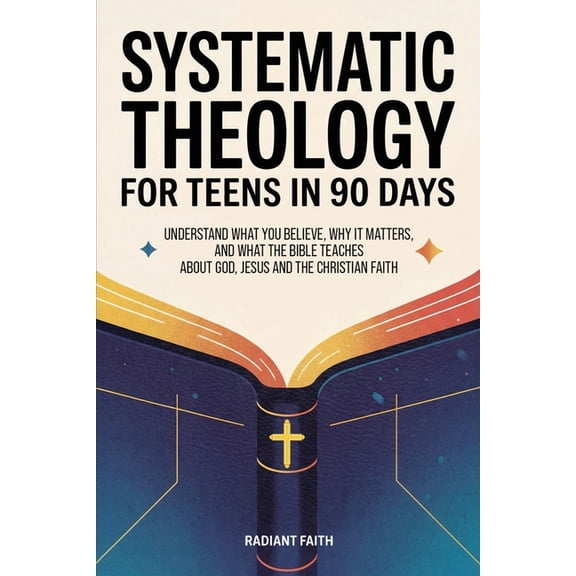 Systematic Theology for Teens in 90 Days: Understand What You Believe, Why It Matters, and What the Bible Teaches About , (Paperback)