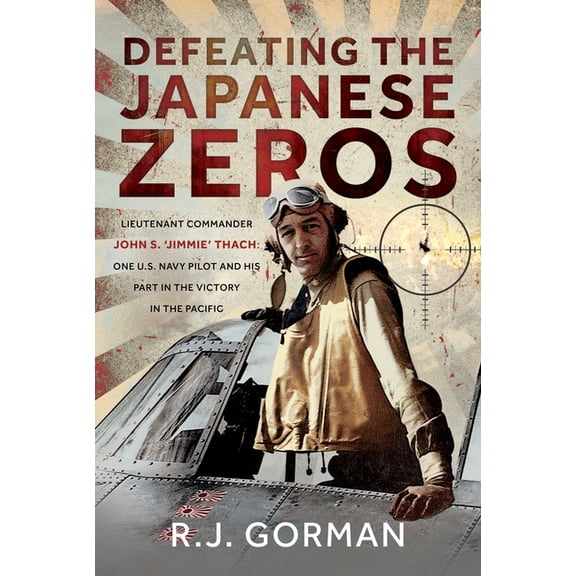 Defeating the Japanese Zeros: Lieutenant Commander John S. 'Jimmie' Thach: One U.S. Navy Pilot and His Part in the Victo, (Hardcover)