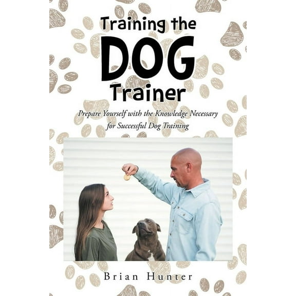 Training the Dog Trainer: Prepare Yourself with the Knowledge Necessary for Successful Dog Training (Paperback)