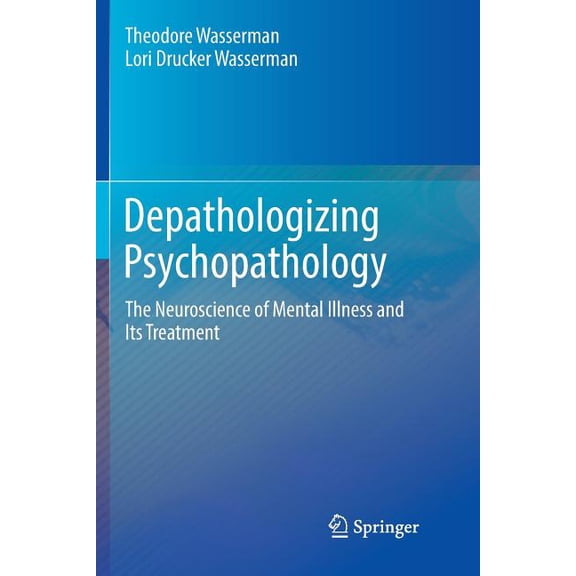 Depathologizing Psychopathology: The Neuroscience of Mental Illness and Its Treatment, (Paperback)