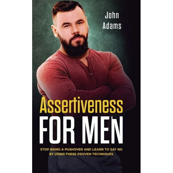 Assertiveness for Men: Stop Being a Pushover and Learn to Say No by Using These Proven Techniques, (Hardcover)
