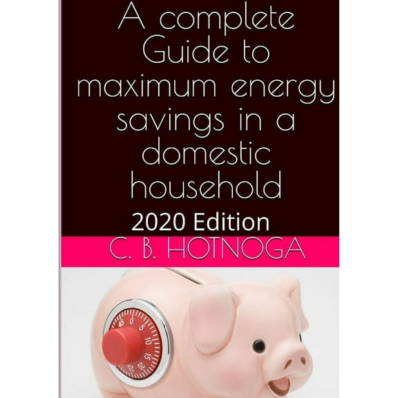 A Complete Guide to Energy Savings In a Domestic Household - 2020 Edition, (Paperback)