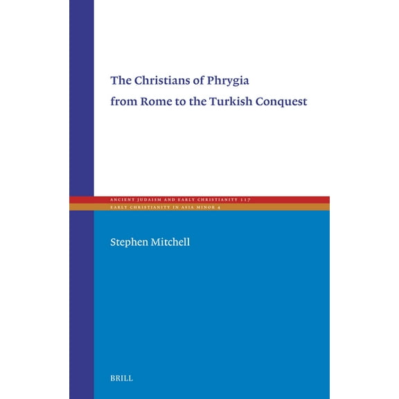 Ancient Judaism and Early Christianity The Christians of Phrygia from Rome to the Turkish Conquest, Book 117, (Hardcover)
