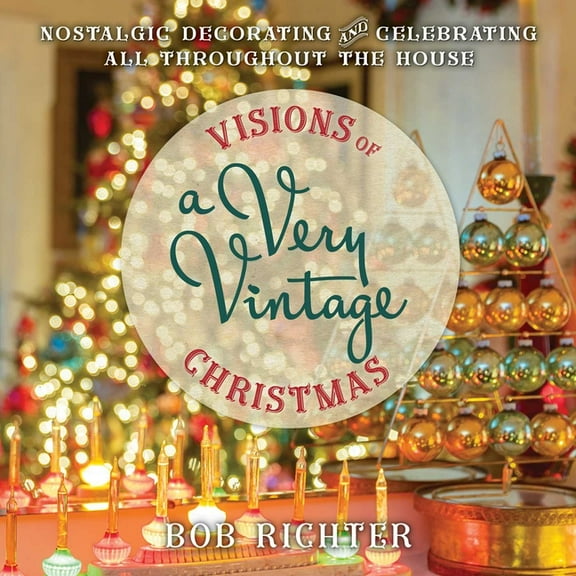 Visions of a Very Vintage Christmas: Nostalgic Decorating and Celebrating All Throughout the House, (Hardcover)