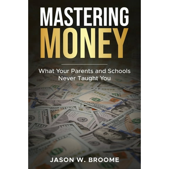 Mastering Money: What Your Parents and Schools Never Taught You, (Paperback)