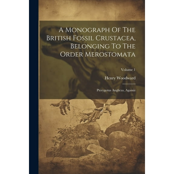 A Monograph Of The British Fossil Crustacea, Belonging To The Order Merostomata (Paperback)