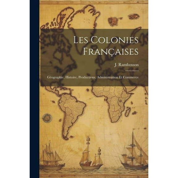Les colonies françaises: Géographie, histoire, productions, administration et commerce (Paperback)
