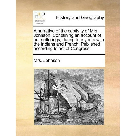 A Narrative of the Captivity of Mrs. Johnson. Containing an Account of Her Sufferings, During Four Years with the Indians and French. Published According to Act of Congress. (Paperback)