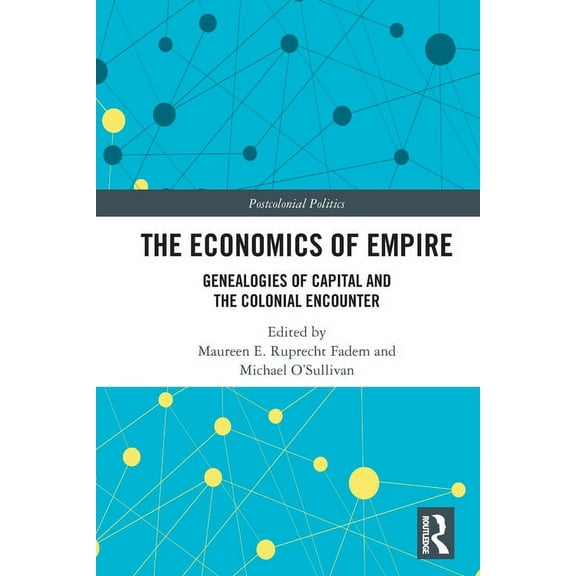 Postcolonial Politics The Economics of Empire: Genealogies of Capital and the Colonial Encounter, (Paperback)