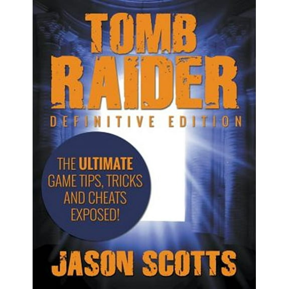 Tomb Raider: Definitive Edition - The Ultimate Game Tips, Tricks and Cheats Exposed!