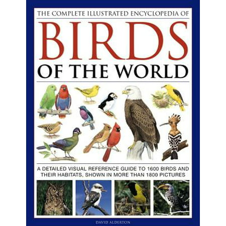 The Complete Illustrated Encyclopedia of Birds of the World : A Detailed Visual Reference Guide to 1600 Birds and Their Habitats, Shown in More Than 1800 Pictures
