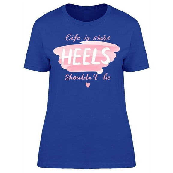 Life Short Heels Shouldnt Be T-Shirt Women -Image by Shutterstock, Female Small