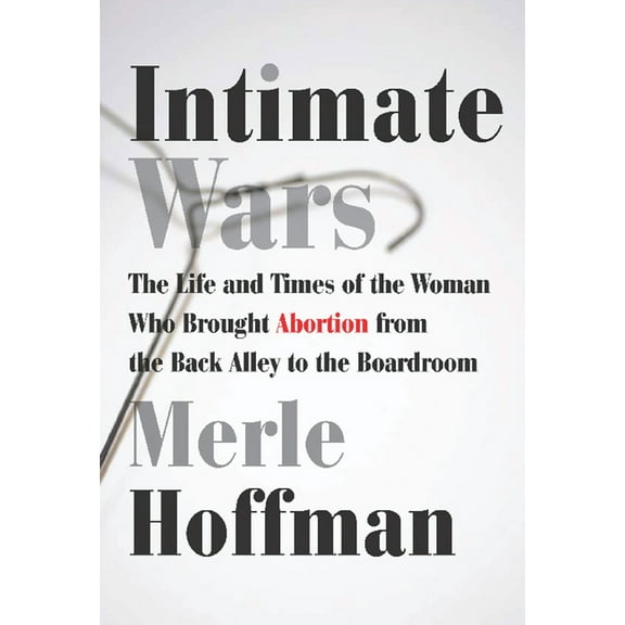 Intimate Wars: The Life and Times of the Woman Who Brought Abortion from the Back Alley to the Board Room (Paperback)