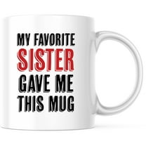 My Favorite Sister Gave Me This Mug - Funny Sister Gift Mug - Best Sister Ever Coffee Mug - Sister Birthday Gift - 11 Ounce Novelty Coffee Cup - WMUG0162
