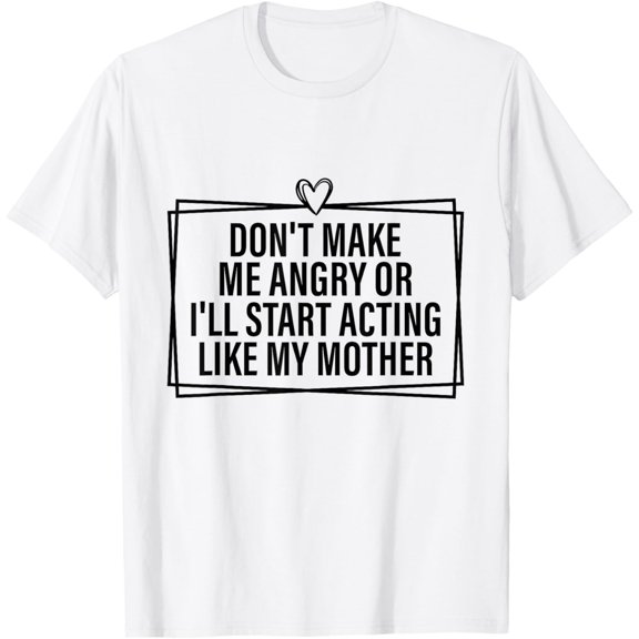 Exquisite and comfortable-Don't Make Me Angry Or I'll Start Acting Like My Mother T-Shirt