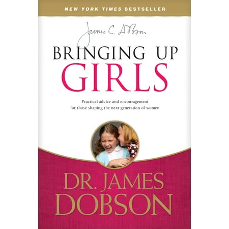 Bringing Up Girls : Practical Advice and Encouragement for Those Shaping the Next Generation of