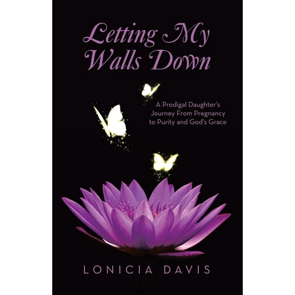 Letting My Walls Down: A Prodigal Daughter's Journey From Pregnancy to Purity and God's Grace, (Paperback)