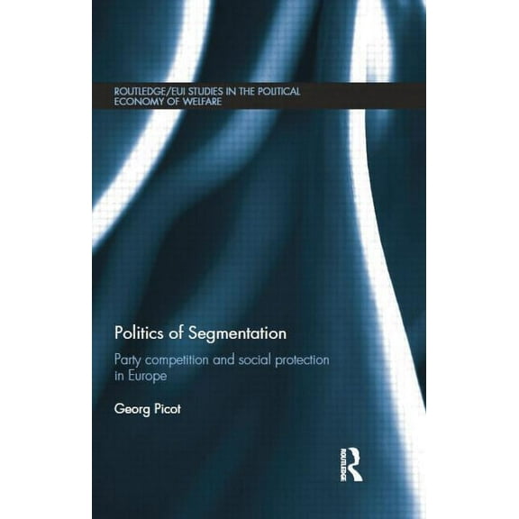 Routledge Studies in the Political Econo Politics of Segmentation: Party Competition and Social Protection in Europe, (Paperback)