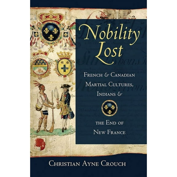 Nobility Lost: French and Canadian Martial Cultures, Indians, and the End of New France, (Paperback)