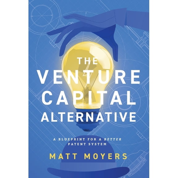 The Venture Capital Alternative: A Blueprint for a Better Patent System, (Hardcover)