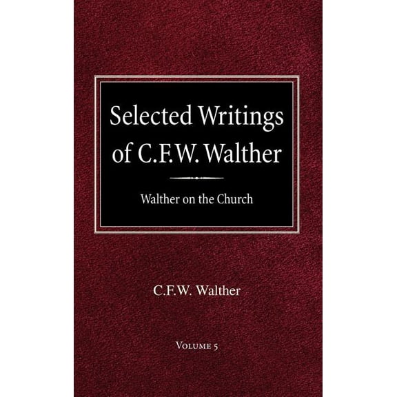 Selected Writings of C.F.W. Walther Volume 5 Walther on the Church (Hardcover)