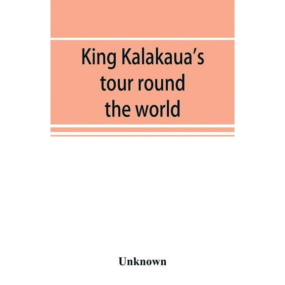 King Kalakaua's tour round the world: a sketch of incidents of travel, (Paperback)