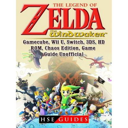The Legend of Zelda The Wind Waker, Gamecube, Wii U, Switch, 3DS, HD, ROM, Chaos Edition, Game Guide Unofficial - (Best Zelda Game For Gamecube)