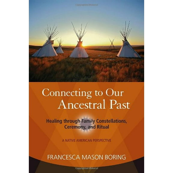 Connecting to Our Ancestral Past: Healing through Family Constellations, Ceremony, and Ritual