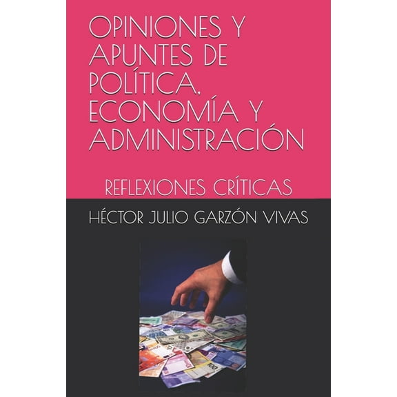 Opiniones Y Apuntes de Política, Economía Y Administración : Reflexiones Críticas (Paperback)