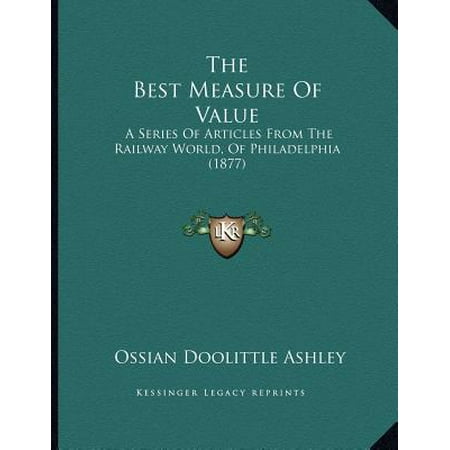 The Best Measure of Value : A Series of Articles from the Railway World, of Philadelphia (Best Railways In The World)