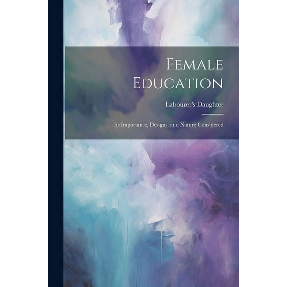 Female Education : Its Importance, Designs, and Nature Considered (Paperback)