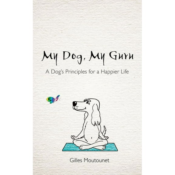 My Dog, My Guru: A Dog's Principles for a Happier Life, (Paperback)
