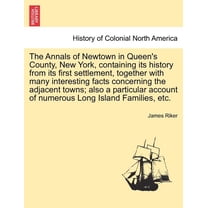 The Annals of Newtown in Queen's County, New York, Containing Its History from Its First Settlement, Together with Many Interesting Facts Concerning the Adjacent Towns; Also a Particular Account of Numerous Long Island Families, Etc. (Paperback)