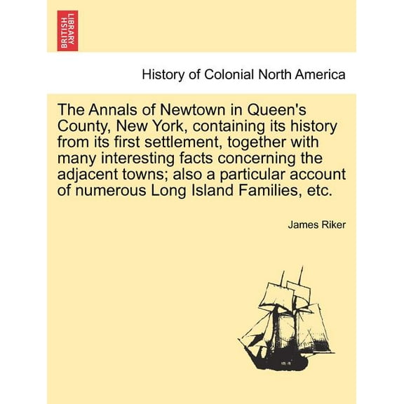 The Annals of Newtown in Queen's County, New York, Containing Its History from Its First Settlement, Together with Many Interesting Facts Concerning the Adjacent Towns; Also a Particular Account of Numerous Long Island Families, Etc. (Paperback)
