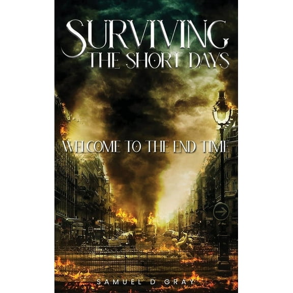 Surviving the Short Days: Welcome to the End Time, (Hardcover)