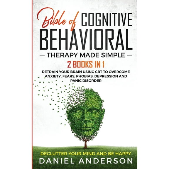 The Bible of Cognitive Behavioral Therapy Made Simple: 2 books in 1: Retrain Your Brain Using CBT to Overcome Anxiety, F, (Paperback)