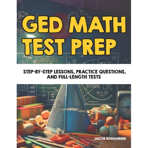 GED Math Test Prep: Step-by-Step Lessons, Practice Questions, and Full-Length Tests, (Paperback)