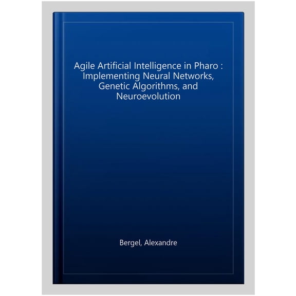 Pre-Owned Agile Artificial Intelligence in Pharo: Implementing Neural Networks, Genetic Algorithms, and Neuroevolution (Paperback)