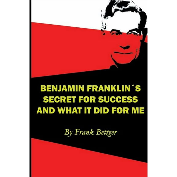 Benjamin Franklin's Secret of Success and What It Did for Me (Paperback)