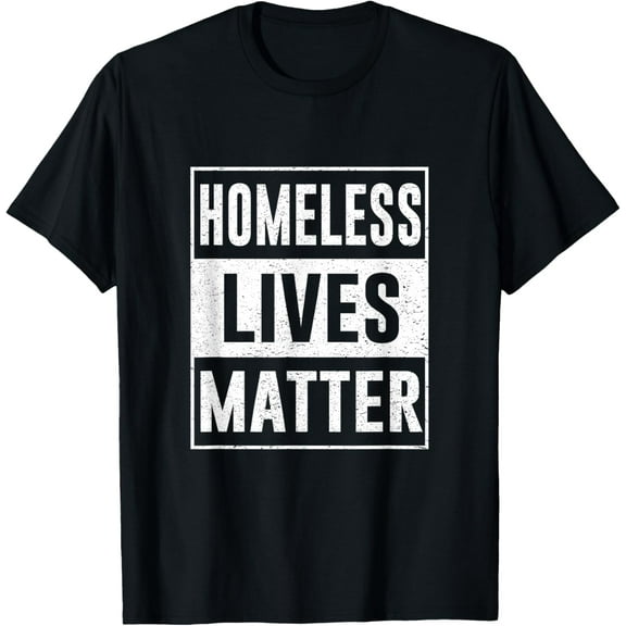 Homeless Lives Matter T-Shirt men and women can wear, black, white, gifts