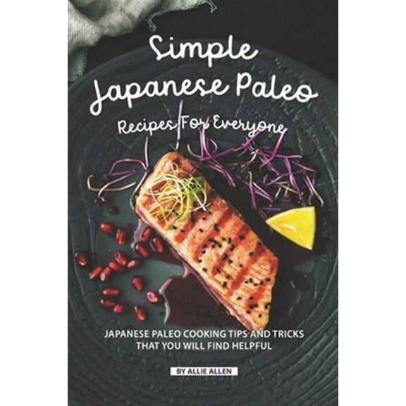 Simple Japanese Paleo Recipes for Everyone : Japanese Paleo Cooking Tips and Tricks That You Will Find Helpful (Paperback)