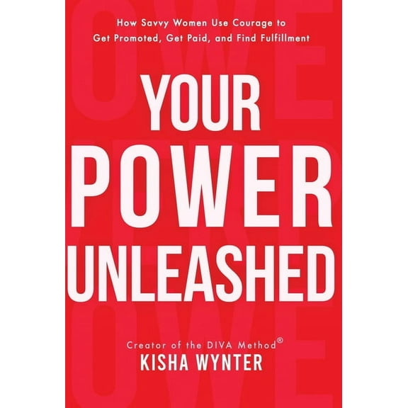 Your Power Unleashed: How Savvy Women Use Courage to Get Promoted, Get Paid, and Find Fulfillment, (Hardcover)