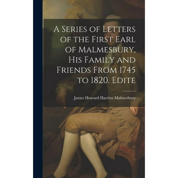 A Series of Letters of the First Earl of Malmesbury, his Family and Friends From 1745 to 1820. Edite (Hardcover)