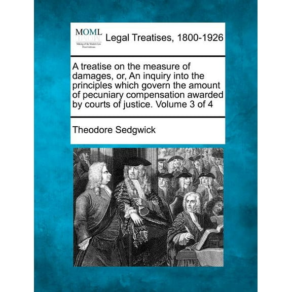 A treatise on the measure of damages, or, An inquiry into the principles which govern the amount of pecuniary compensation awarded by courts of justice. Volume 3 of 4 (Paperback)