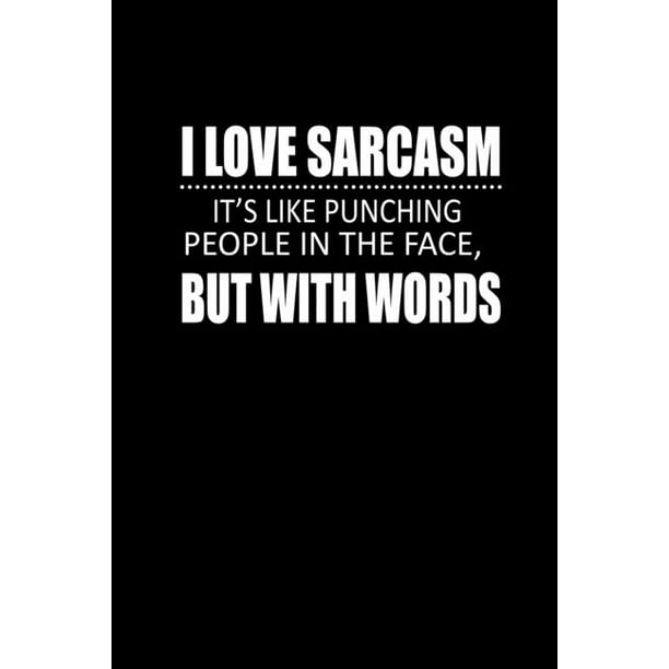I Love Sarcasm. It's Like Punching People In The Face But With Your
