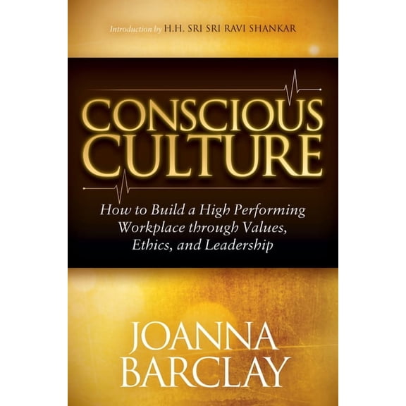 Conscious Culture: How to Build a High Performing Workplace Through Leadership, Values, and Ethics, (Paperback)