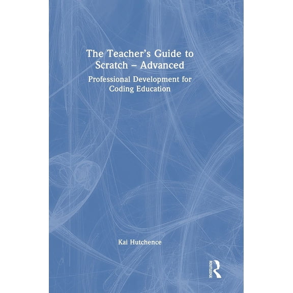 Teacher's Guide to Scratch The Teacher's Guide to Scratch - Advanced, (Hardcover)