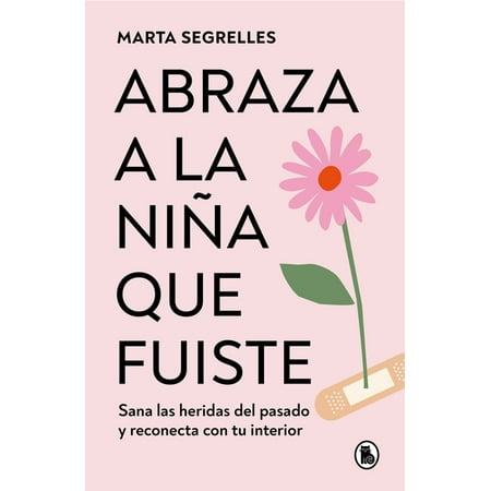 Abraza a la niña que fuiste: Sana las heridas del pasado y reconecta con tu inte rior / Embrace the Child You Once Were : Sana las heridas del pasado y reconecta con tu interior (Paperback)