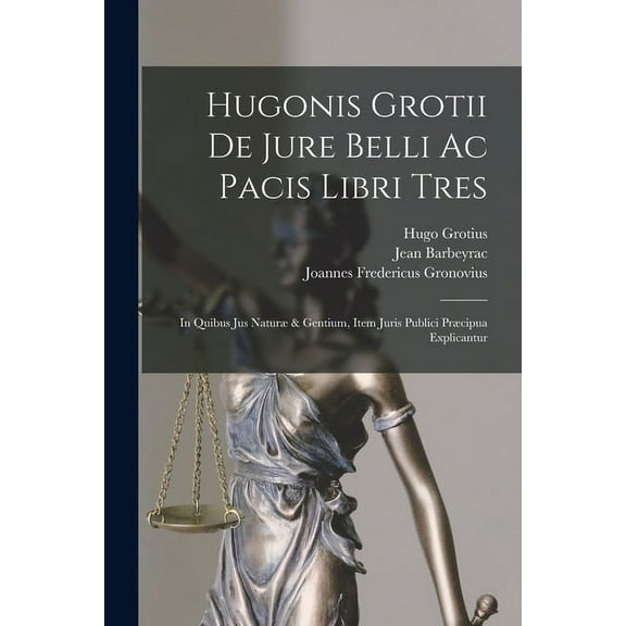 Hugonis Grotii De Jure Belli Ac Pacis Libri Tres: In Quibus Jus Naturæ & Gentium, Item Juris Publici Præcipua Explicantur (Paperback)